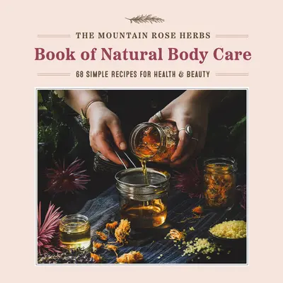 Das Mountain Rose Herbs Book of Natural Body Care: 68 einfache Rezepte für Gesundheit und Schönheit - The Mountain Rose Herbs Book of Natural Body Care: 68 Simple Recipes for Health and Beauty