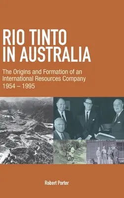 Rio Tinto in Australien: Die Ursprünge und die Entstehung eines internationalen Rohstoffunternehmens 1954-1995 - Rio Tinto in Australia: The Origins and Formation of an International Resources Company 1954-1995