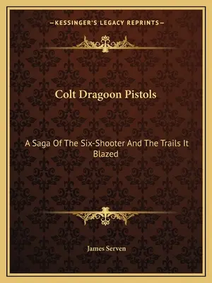 Colt Dragoon Pistols: Eine Sage vom Sechsschüsser und seinen Spuren - Colt Dragoon Pistols: A Saga Of The Six-Shooter And The Trails It Blazed