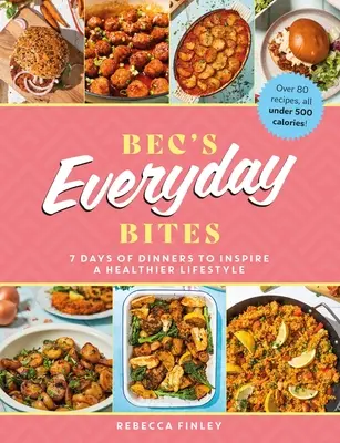 Bec's Everyday Bites: 7 Tage mit Gerichten, die zu einem gesünderen Lebensstil inspirieren - Bec's Everyday Bites: 7 Days of Dinners to Inspire a Healthier Lifestyle