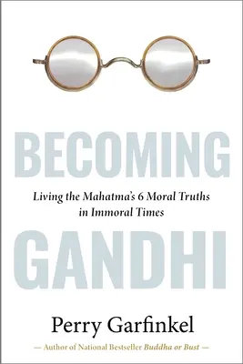 Gandhi werden: Mein Experiment: Die 6 moralischen Wahrheiten des Mahatma in unmoralischen Zeiten leben - Becoming Gandhi: My Experiment Living the Mahatma's 6 Moral Truths in Immoral Times