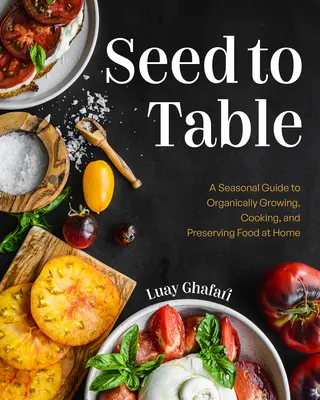 Von der Saat bis zum Tisch: Ein saisonaler Leitfaden für den biologischen Anbau, das Kochen und die Konservierung von Lebensmitteln zu Hause (Küchengarten, Urban Gardening) - Seed to Table: A Seasonal Guide to Organically Growing, Cooking, and Preserving Food at Home (Kitchen Garden, Urban Gardening)