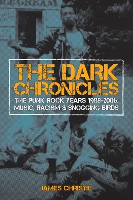 Die dunklen Chroniken: Die Punkrock-Jahre 1988-2006: Musik, Rassismus und knutschende Vögel - The Dark Chronicles: The Punk Rock Years 1988-2006: Music, Racism & Snogging Birds