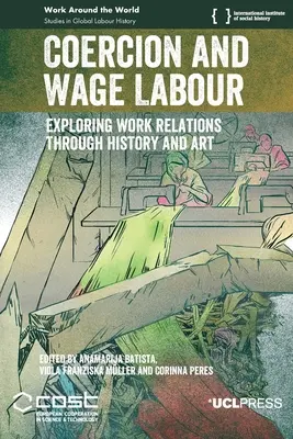 Zwang und Lohnarbeit: Erforschung von Arbeitsbeziehungen durch Geschichte und Kunst - Coercion and Wage Labour: Exploring work relations through history and art