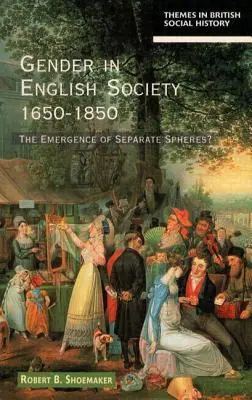 Die Geschlechter in der englischen Gesellschaft 1650-1850: Das Entstehen getrennter Sphären? - Gender in English Society 1650-1850: The Emergence of Separate Spheres?
