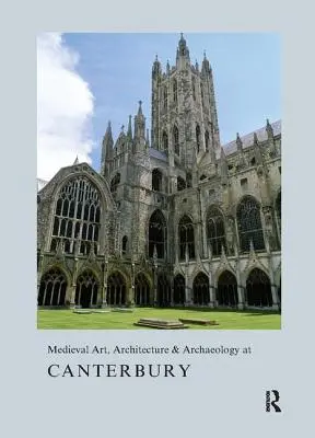 Mittelalterliche Kunst, Architektur und Archäologie in Canterbury - Medieval Art, Architecture & Archaeology at Canterbury