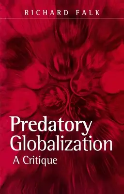 Raubtierhafte Globalisierung - Eine Kritik (Falk Richard (Albert Milbank Professor für Internationales Recht und Praxis Princeton University USA)) - Predatory Globalization - A Critique (Falk Richard (Albert Milbank Professor of International Law and Practice Princeton University USA))