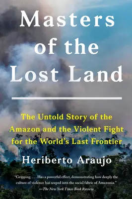 Die Meister des verlorenen Landes: Die unerzählte Geschichte des Amazonas und des gewaltsamen Kampfes um die letzte Grenze der Welt - Masters of the Lost Land: The Untold Story of the Amazon and the Violent Fight for the World's Last Frontier