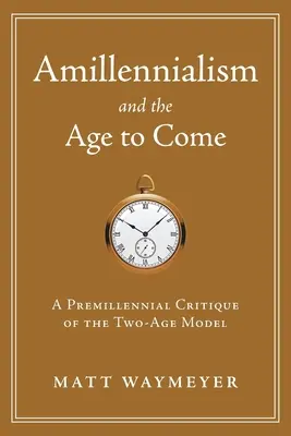 Amillennialismus und das kommende Zeitalter: Eine vormillenniale Kritik am Zwei-Zeitalter-Modell - Amillennialism and the Age to Come: A Premillennial Critique of the Two-Age Model