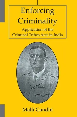 Die Durchsetzung der Kriminalität - Anwendung der Criminal Tribes Acts in Indien - Enforcing Criminality - Application of the Criminal Tribes Acts in India