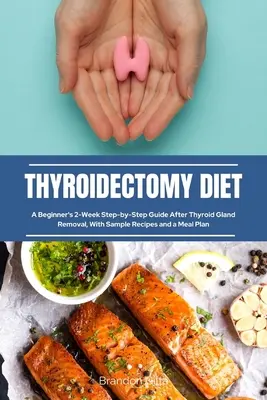 Thyreoidektomie-Diät: Eine 2-wöchige Schritt-für-Schritt-Anleitung für Anfänger nach einer Schilddrüsenentfernung, mit Beispielrezepten und einem Essensplan - Thyroidectomy Diet: A Beginner's 2-Week Step-by-Step Guide After Thyroid Gland Removal, With Sample Recipes and a Meal Plan