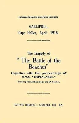 Gallipoli, Kap Helles, April 1915Die Tragödie der Schlacht an den Stränden zusammen mit den Vorgängen auf der H.M.S. Implacable einschließlich der Landung - Gallipoli, Cape Helles, April 1915the Tragedy of the Battle of the Beaches Together with the Proceedings of H.M.S. Implacable Including the Landin