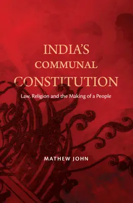 Indiens kommunale Verfassung - Recht, Religion und die Entstehung eines Volkes (John Mathew (O.P. Jindal Global University India)) - India's Communal Constitution - Law, Religion, and the Making of a People (John Mathew (O.P. Jindal Global University India))
