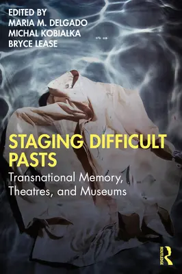 Schwierige Vergangenheiten inszenieren: Transnationale Erinnerung, Theater und Museen - Staging Difficult Pasts: Transnational Memory, Theatres, and Museums