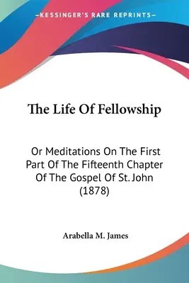 Das Leben der Kameradschaft: Oder Meditationen über den ersten Teil des fünfzehnten Kapitels des Johannesevangeliums (1878) - The Life Of Fellowship: Or Meditations On The First Part Of The Fifteenth Chapter Of The Gospel Of St. John (1878)