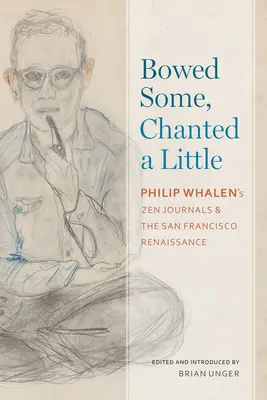 Etwas verbeugt, ein wenig gesungen: Die Zen-Tagebücher von Philip Whalen und die Renaissance von San Francisco - Bowed Some, Chanted a Little: Philip Whalen's Zen Journals and the San Francisco Renaissance