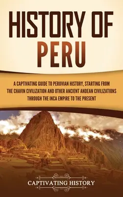 Geschichte von Peru: Ein fesselnder Führer durch die peruanische Geschichte, ausgehend von der Chavn-Zivilisation und anderen alten Andenzivilisationen - History of Peru: A Captivating Guide to Peruvian History, Starting from the Chavn Civilization and Other Ancient Andean Civilizations