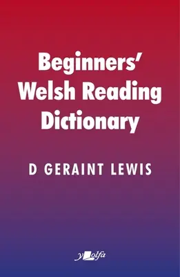 Walisisches Lesewörterbuch für Anfänger: Gebräuchliche walisische Wörter mit abgewandelten und anderen Formen, speziell für Lernende und Nicht-Welsh-Sprecher - Beginners' Welsh Reading Dictionary: Common Welsh Words with Mutated and Other Forms, Especially for Learners and Non-Welsh Speakers