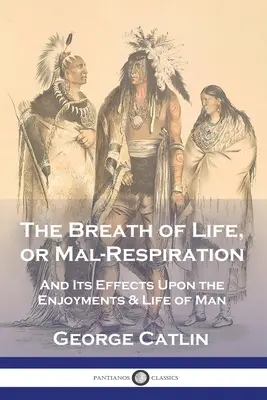 Der Atem des Lebens, oder die schlechte Respiration: Und seine Auswirkungen auf die Freuden und das Leben des Menschen - The Breath of Life, or Mal-Respiration: And Its Effects Upon the Enjoyments & Life of Man