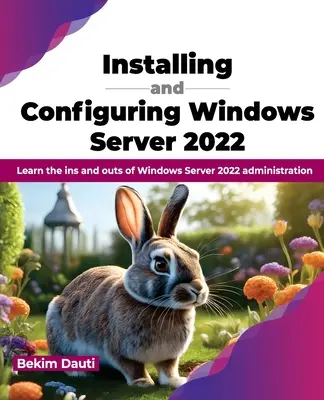 Installieren und Konfigurieren von Windows Server 2022: Lernen Sie die Ins und Outs der Verwaltung von Windows Server 2022 - Installing and Configuring Windows Server 2022: Learn the Ins and Outs of Windows Server 2022 Administration