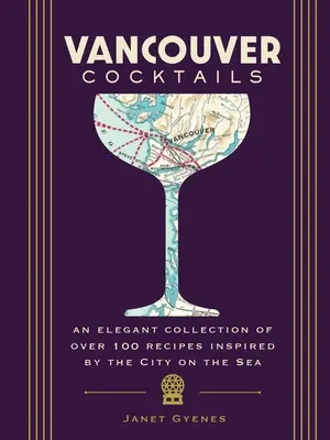 Vancouver Cocktails: Eine elegante Sammlung von über 100 Rezepten, inspiriert von der Stadt am Meer - Vancouver Cocktails: An Elegant Collection of Over 100 Recipes Inspired by the City on the Sea