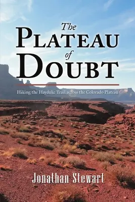 Das Plateau des Zweifels: Wanderung auf dem Hayduke Trail über das Colorado Plateau - The Plateau of Doubt: Hiking the Hayduke Trail across the Colorado Plateau