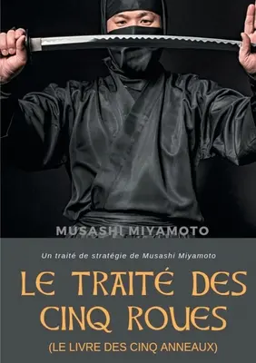 Le Trait des Cinq Roues (Le Livre des cinq anneaux): Ein Strategenstück von Musashi Miyamoto - Le Trait des Cinq Roues (Le Livre des cinq anneaux): Un trait de stratgie de Musashi Miyamoto