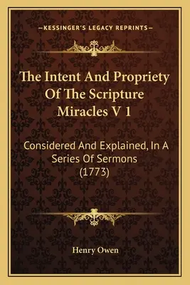 Die Absicht und Angemessenheit der biblischen Wunder V 1: In einer Reihe von Predigten erwogen und erklärt (1773) - The Intent And Propriety Of The Scripture Miracles V 1: Considered And Explained, In A Series Of Sermons (1773)