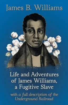 Leben und Abenteuer von James Williams, einem flüchtigen Sklaven: Mit einer vollständigen Beschreibung der Underground Railroad - Life and Adventures of James Williams, a Fugitive Slave: With a Full Description of the Underground Railroad