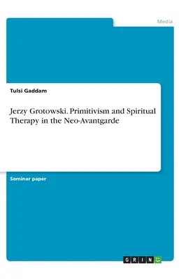 Jerzy Grotowski. Primitivismus und spirituelle Therapie in der Neo-Avantgarde - Jerzy Grotowski. Primitivism and Spiritual Therapy in the Neo-Avantgarde