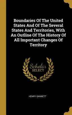 Die Grenzen der Vereinigten Staaten und der einzelnen Staaten und Territorien, mit einem Abriss der Geschichte aller wichtigen Gebietsveränderungen - Boundaries Of The United States And Of The Several States And Territories, With An Outline Of The History Of All Important Changes Of Territory