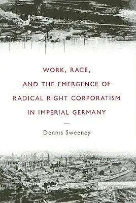 Arbeit, Ethnie und das Aufkommen des rechtsradikalen Korporatismus im kaiserlichen Deutschland - Work, Race, and the Emergence of Radical Right Corporatism in Imperial Germany