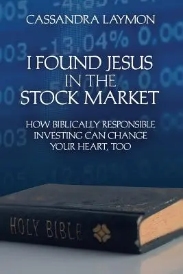 Ich habe Jesus an der Börse gefunden Wie biblisch verantwortliches Investieren auch Ihr Herz verändern kann - I Found Jesus in the Stock Market How Biblically Responsible Investing Can Change Your Heart, Too