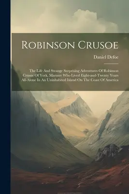 Robinson Crusoe: Das Leben und die seltsamen, überraschenden Abenteuer des Robinson Crusoe von York, Seefahrer, der achtundzwanzig Jahre lang auf See lebte - Robinson Crusoe: The Life And Strange Surprising Adventures Of Robinson Crusoe Of York, Mariner Who Lived Eight-and-twenty Years All-al