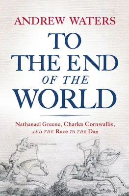 Bis ans Ende der Welt: Nathanael Greene, Charles Cornwallis und der Wettlauf zum Dan - To the End of the World: Nathanael Greene, Charles Cornwallis, and the Race to the Dan