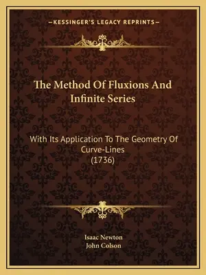 Die Methode der Fluxionen und unendlichen Reihen: Mit ihrer Anwendung auf die Geometrie der Kurven-Linien (1736) - The Method Of Fluxions And Infinite Series: With Its Application To The Geometry Of Curve-Lines (1736)