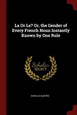 La oder Le? Oder: Das Geschlecht jedes französischen Substantivs, das man mit einer Regel sofort kennt - La Or Le? Or, the Gender of Every French Noun Instantly Known by One Rule