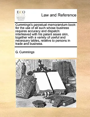 Cummings's Perpetual Memorandum-Book: Für den Gebrauch all jener, deren Geschäfte Genauigkeit und Schnelligkeit erfordern: Zusammen mit seinem Patent Asses Skin, T - Cummings's Perpetual Memorandum-Book: For the Use of All Such Whose Business Requires Accuracy and Dispatch: Interleaved with His Patent Asses Skin, T