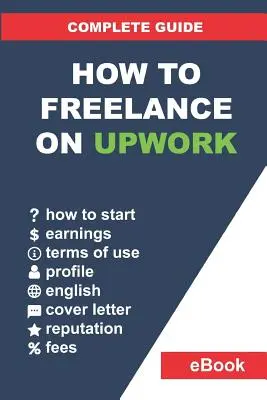 Wie man als Freelancer bei Upwork arbeitet: Vollständiger Leitfaden: Wie Sie auf Upwork eine erfolgreiche Fernarbeitskarriere aufbauen und Ihr Einkommen Schritt für Schritt steigern. - How to Freelance on Upwork: Complete Guide: How to Build a Successful Remote Work Career on Upwork and Step-By-Step Increase Earnings.