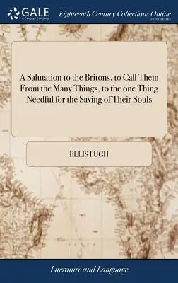 A Salutation to the Britons, to Call Them From the Many Things, to the one Thing Needful for the Saving of Their Souls: ... By Ellis Pugh. Übersetzt - A Salutation to the Britons, to Call Them From the Many Things, to the one Thing Needful for the Saving of Their Souls: ... By Ellis Pugh. Translated