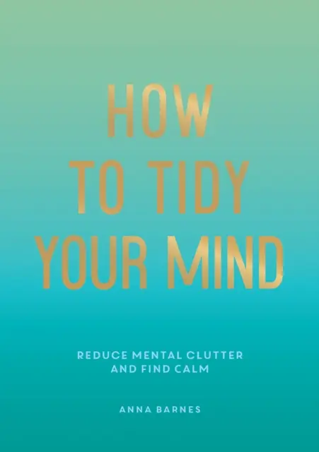 Wie Sie Ihren Kopf aufräumen - Tipps und Techniken, die Ihnen helfen, mentale Unordnung zu reduzieren und zur Ruhe zu kommen - How to Tidy Your Mind - Tips and Techniques to Help You Reduce Mental Clutter and Find Calm