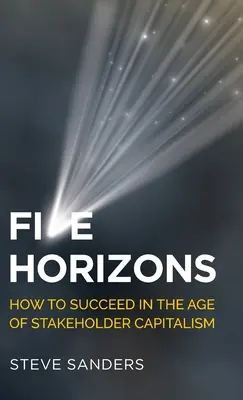 Fünf Horizonte: Wie man im Zeitalter des Stakeholder-Kapitalismus Erfolg hat - Five Horizons: How to Succeed in the Age of Stakeholder Capitalism