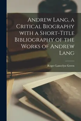Andrew Lang, eine kritische Biographie mit einer Kurztitel-Bibliographie der Werke von Andrew Lang - Andrew Lang, a Critical Biography With a Short-title Bibliography of the Works of Andrew Lang