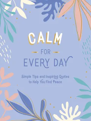 Gelassenheit für jeden Tag: Einfache Tipps und inspirierende Zitate, die dir helfen, Frieden zu finden - Calm for Every Day: Simple Tips and Inspiring Quotes to Help You Find Peace