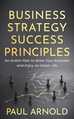 Geschäftsstrategie Erfolgsprinzipien: Ein Aktionsplan, um Ihr Unternehmen zu vergrößern und ein leichteres Leben zu genießen - Business Strategy Success Principles: An Action Plan to Grow Your Business and Enjoy an Easier Life