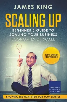 Scaling Up - Leitfaden für Einsteiger zur Skalierung Ihres Unternehmens: Economies of Scale - Die richtigen Schritte für Ihre Unternehmensgründung kennen - Scaling Up - Beginner's Guide To Scaling Your Business: Economies of Scale - Knowing the right steps for your business startup