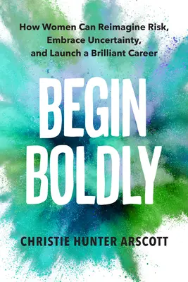 Mutig beginnen: Wie Frauen das Risiko neu definieren, Ungewissheit umarmen und eine brillante Karriere starten können - Begin Boldly: How Women Can Reimagine Risk, Embrace Uncertainty & Launch a Brilliant Career