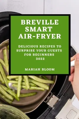 Breville Smart Air Fryer: Leckere Rezepte für Anfänger, um Ihre Gäste zu überraschen - Breville Smart Air Fryer: Delicious Recipes to Surprise Your Guests for Beginners