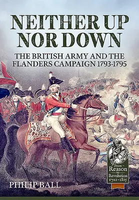 Weder oben noch unten: Die britische Armee und der Feldzug in Flandern 1793-1795 - Neither Up Nor Down: The British Army and the Campaign in Flanders 1793-1795