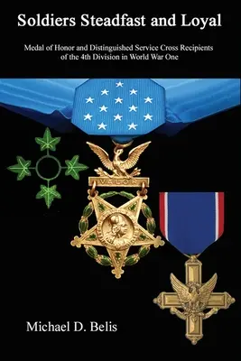 Soldaten - unerschütterlich und loyal: Träger der Ehrenmedaille und des Verdienstkreuzes für besondere Verdienste der 4. Division im Ersten Weltkrieg - Soldiers Steadfast and Loyal: Medal of Honor and Distinguished Service Cross Recipients of the 4th Division in World War One